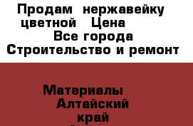 Продам  нержавейку, цветной › Цена ­ 180 - Все города Строительство и ремонт » Материалы   . Алтайский край,Алейск г.